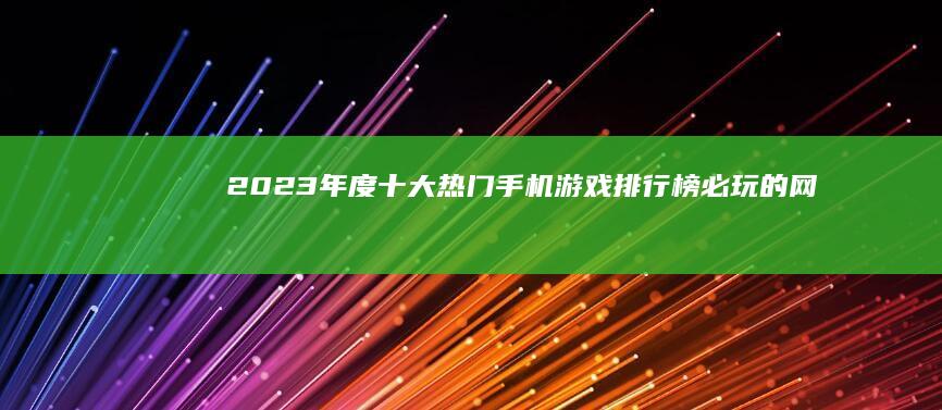 2023年度十大热门手机游戏排行榜：必玩的网络娱乐盛宴